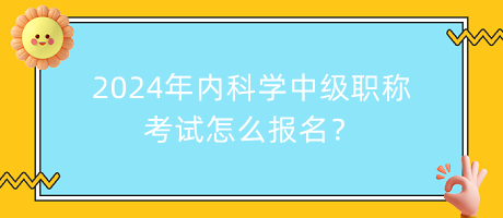 2024年內(nèi)科學(xué)中級(jí)職稱考試怎么報(bào)名？