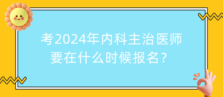 考2024年內(nèi)科主治醫(yī)師要在什么時候報名？