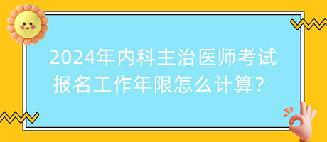 2024年內(nèi)科主治醫(yī)師考試報(bào)名工作年限怎么計(jì)算？