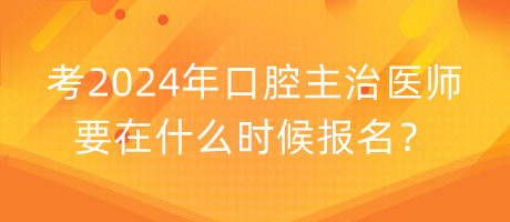 考2024年口腔主治醫(yī)師要在什么時(shí)候報(bào)名？