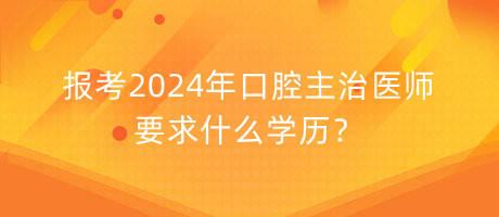 報(bào)考2024年口腔主治醫(yī)師要求什么學(xué)歷？
