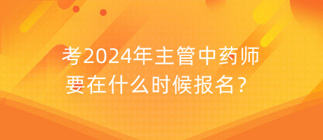 考2024年主管中藥師要在什么時(shí)候報(bào)名？
