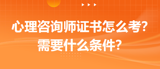心理咨詢師證書怎么考？需要什么條件？
