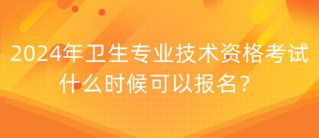 2024年衛(wèi)生專業(yè)技術(shù)資格考試什么時候可以報名？