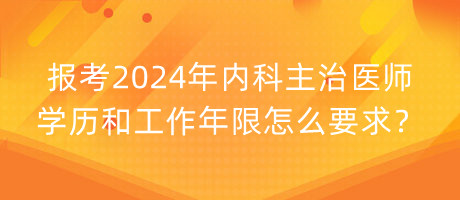 報(bào)考2024年內(nèi)科主治醫(yī)師學(xué)歷和工作年限怎么要求？
