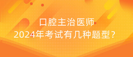 口腔主治醫(yī)師2024年考試有幾種題型？