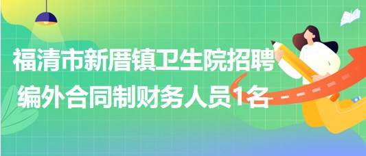 福建省福州市福清市新厝鎮(zhèn)衛(wèi)生院招聘編外合同制財(cái)務(wù)人員1名 福建省福州市福清市新厝鎮(zhèn)衛(wèi)生院招聘編外合同制財(cái)務(wù)人員1名