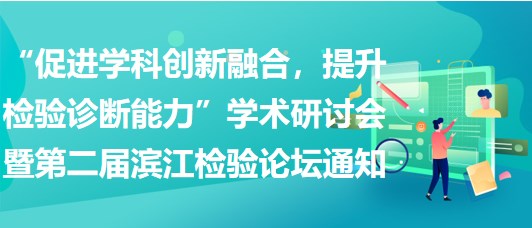 “促進(jìn)學(xué)科創(chuàng)新融合，提升檢驗(yàn)診斷能力”學(xué)術(shù)研討會(huì)暨第二屆濱江檢驗(yàn)論壇通知