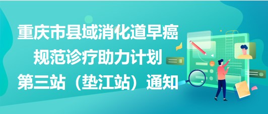 大咖助陣，聚焦早癌——重慶市縣域消化道早癌規(guī)范診療助力計劃第三站（墊江站）通知