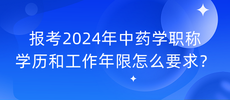 報考2024年中藥學職稱學歷和工作年限怎么要求？