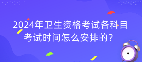 2024年衛(wèi)生資格考試各科目考試時間怎么安排的？