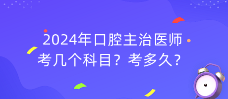 2024年口腔主治醫(yī)師考幾個科目？考多久？