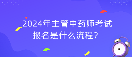 2024年主管中藥師考試報(bào)名是什么流程？