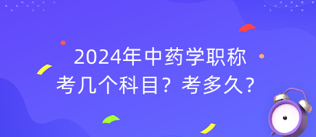 2024年中藥學職稱考幾個科目？考多久？