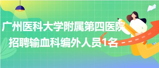 廣州醫(yī)科大學(xué)附屬第四醫(yī)院招聘輸血科編外人員1名