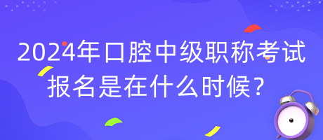 2024年口腔中級(jí)職稱(chēng)考試報(bào)名是在什么時(shí)候？