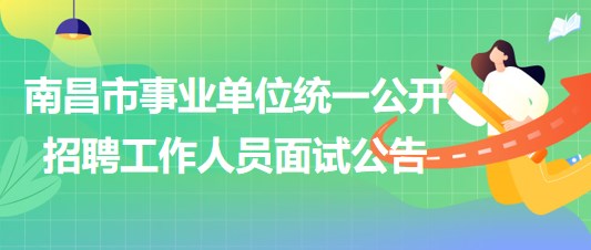南昌市2023年度事業(yè)單位統(tǒng)一公開(kāi)招聘工作人員面試公告