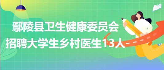 許昌市鄢陵縣衛(wèi)生健康委員會(huì)2023年招聘大學(xué)生鄉(xiāng)村醫(yī)生13人
