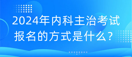 2024年內(nèi)科主治考試報(bào)名的方式是什么？