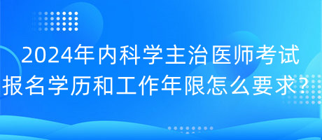 2024年內(nèi)科學(xué)主治醫(yī)師考試報名學(xué)歷和工作年限怎么要求？