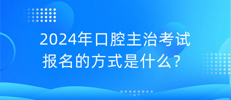 2024年口腔主治考試報名的方式是什么？