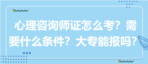 心理咨詢師證怎么考？需要什么條件？大專能報嗎？