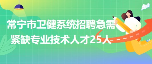 湖南省衡陽市常寧市衛(wèi)健系統(tǒng)招聘急需緊缺專業(yè)技術人才25人