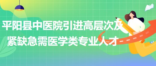 溫州市平陽(yáng)縣中醫(yī)院引進(jìn)高層次及緊缺急需醫(yī)學(xué)類專業(yè)人才11名