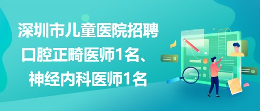 深圳市兒童醫(yī)院招聘口腔正畸醫(yī)師1名、神經(jīng)內(nèi)科醫(yī)師1名