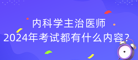 內(nèi)科學(xué)主治醫(yī)師2024年考試都有什么內(nèi)容？