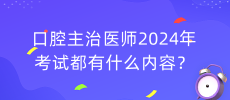 口腔主治醫(yī)師2024年考試都有什么內(nèi)容？