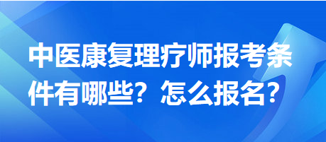中醫(yī)康復理療師報考條件有哪些？怎么報名？