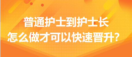 普通護(hù)士到護(hù)士長(zhǎng)，怎么做才可以快速晉升？