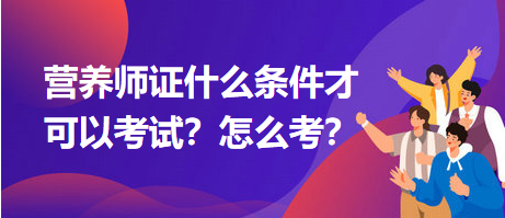 營(yíng)養(yǎng)師證什么條件才可以考試？怎么考？