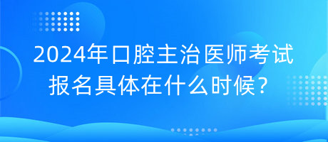 2024年口腔主治醫(yī)師考試報名具體在什么時候？