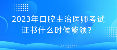 2023年口腔主治醫(yī)師考試證書什么時候能領(lǐng)？