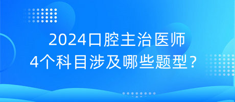 2024口腔主治醫(yī)師4個科目涉及哪些題型？