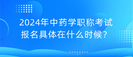 2024年中藥學(xué)職稱考試報名具體在什么時候？