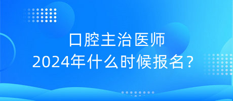 口腔主治醫(yī)師2024年什么時(shí)候報(bào)名？