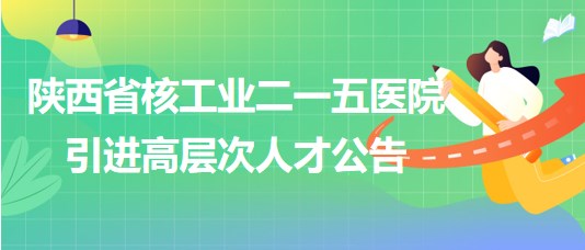 陜西省核工業(yè)二一五醫(yī)院2023年引進(jìn)高層次人才公告