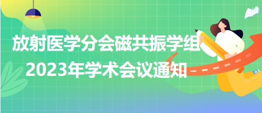 放射醫(yī)學分會磁共振學組2023年學術(shù)會議通知