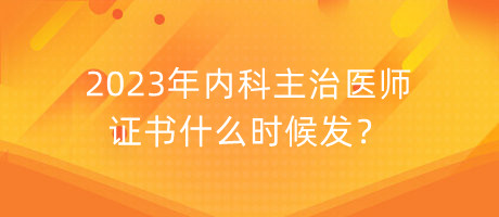 2023年內(nèi)科主治醫(yī)師證書什么時(shí)候發(fā)？
