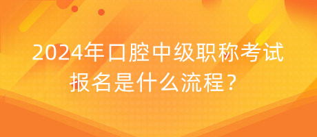 2024年口腔中級職稱考試報名是什么流程？