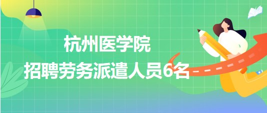 杭州醫(yī)學院2023年招聘勞務派遣人員6名