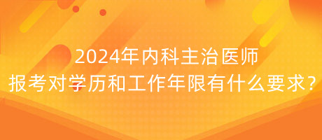 2024年內(nèi)科主治醫(yī)師報考對學歷和工作年限有什么要求？