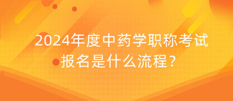 2024年度中藥學(xué)職稱考試報名是什么流程？