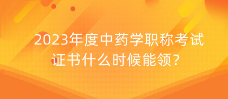 2023年度中藥學(xué)職稱考試證書什么時候能領(lǐng)？