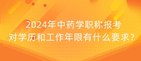 2024年中藥學職稱報考對學歷和工作年限有什么要求？