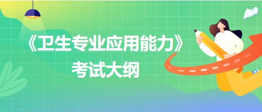 《衛(wèi)生專業(yè)應用能力》考試大綱