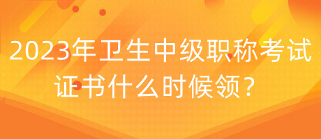 2023年衛(wèi)生中級職稱考試證書什么時候領(lǐng)？